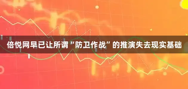 倍悦网早已让所谓“防卫作战”的推演失去现实基础