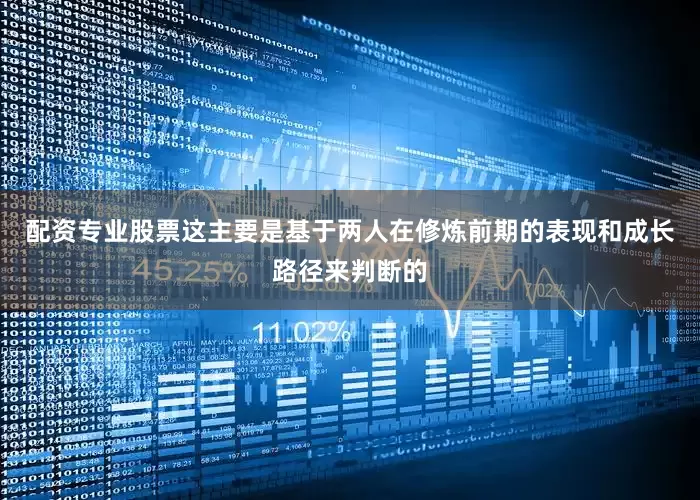 配资专业股票这主要是基于两人在修炼前期的表现和成长路径来判断的