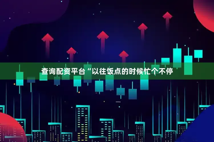 查询配资平台“以往饭点的时候忙个不停