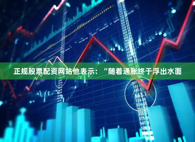 正规股票配资网站他表示：“随着通胀终于浮出水面
