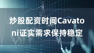 炒股配资时间Cavatoni证实需求保持稳定