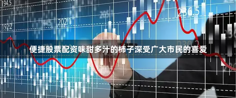 便捷股票配资味甜多汁的柿子深受广大市民的喜爱