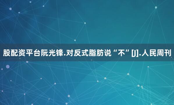股配资平台阮光锋.对反式脂肪说“不”[J].人民周刊