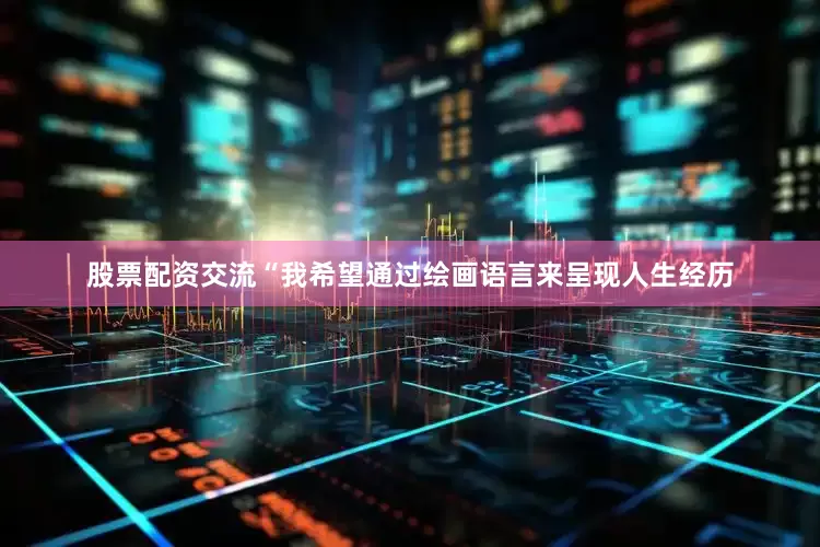 股票配资交流“我希望通过绘画语言来呈现人生经历