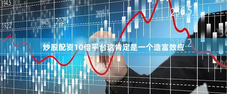 炒股配资10倍平台这肯定是一个造富效应
