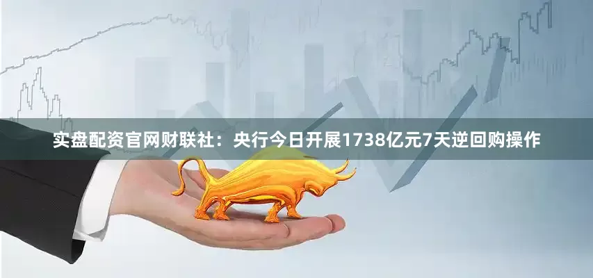 实盘配资官网　　财联社：央行今日开展1738亿元7天逆回购操作