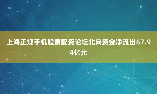 上海正规手机股票配资论坛北向资金净流出67.94亿元
