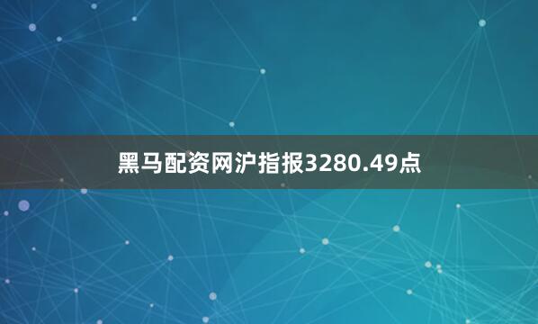 黑马配资网沪指报3280.49点