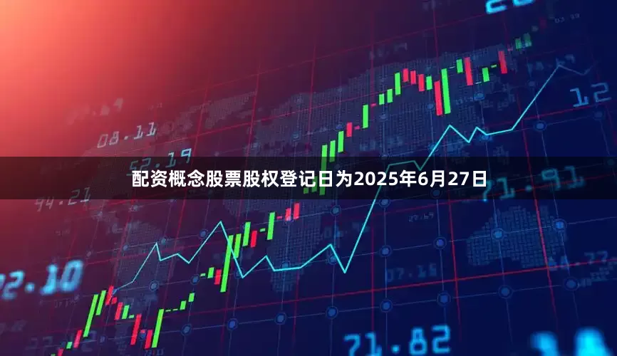 配资概念股票股权登记日为2025年6月27日
