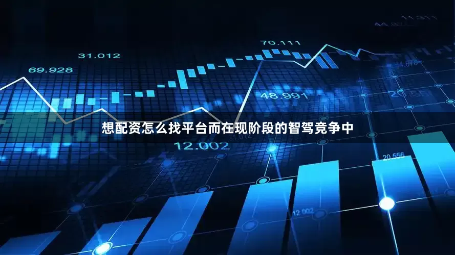 想配资怎么找平台而在现阶段的智驾竞争中