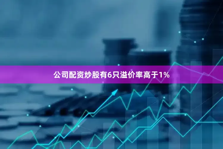 公司配资炒股有6只溢价率高于1%