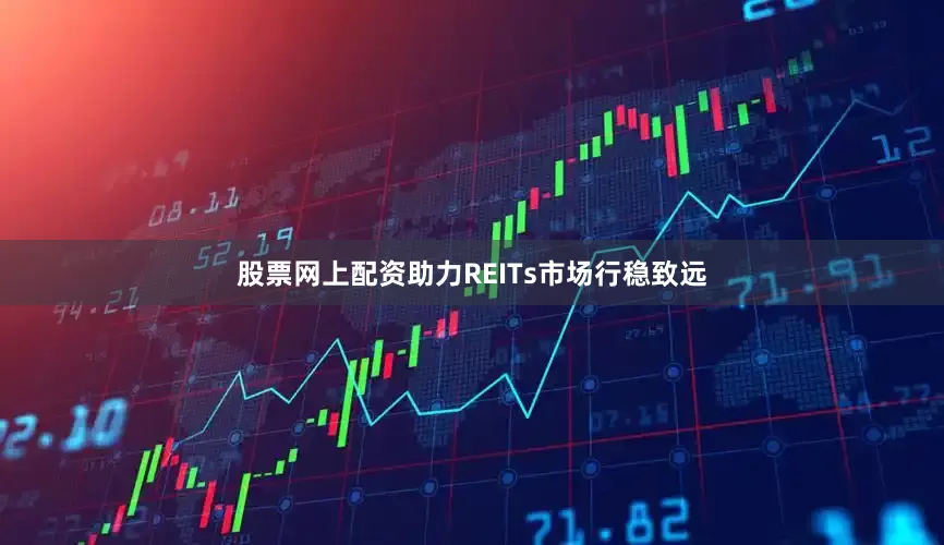 股票网上配资助力REITs市场行稳致远