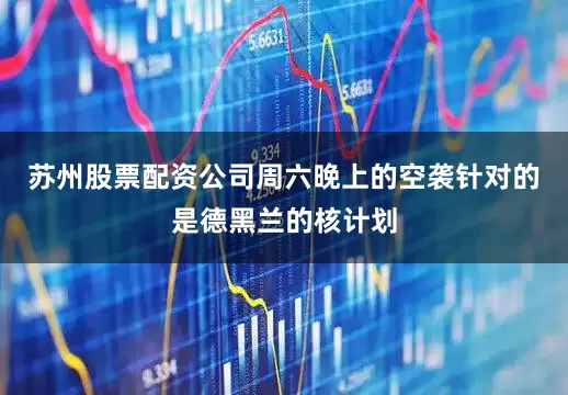 苏州股票配资公司周六晚上的空袭针对的是德黑兰的核计划