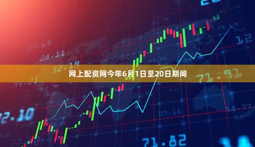 网上配资网今年6月1日至20日期间