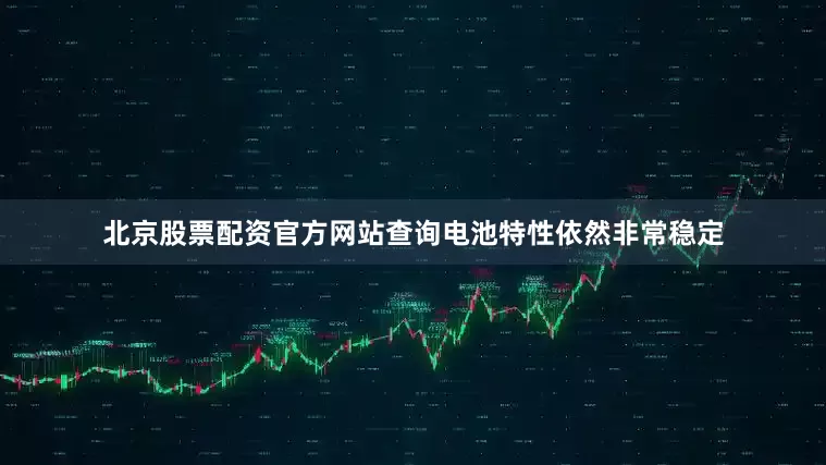 北京股票配资官方网站查询电池特性依然非常稳定