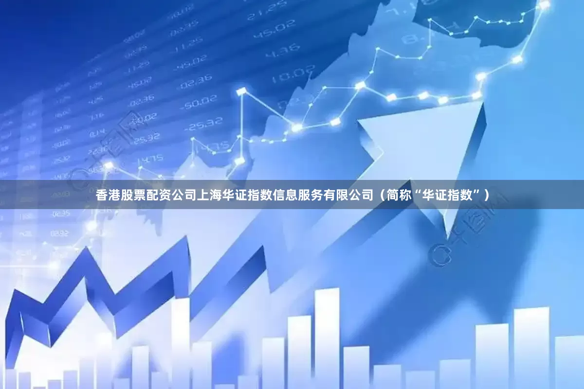 香港股票配资公司上海华证指数信息服务有限公司（简称“华证指数”）