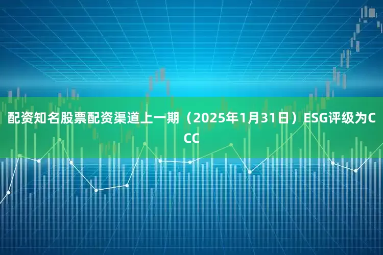 配资知名股票配资渠道上一期（2025年1月31日）ESG评级为CCC