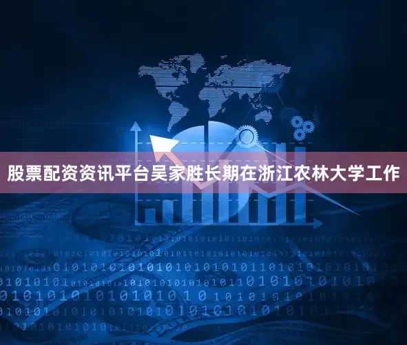 股票配资资讯平台吴家胜长期在浙江农林大学工作