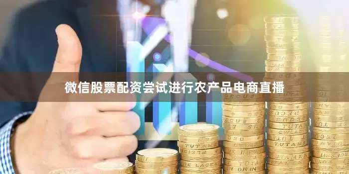 微信股票配资尝试进行农产品电商直播
