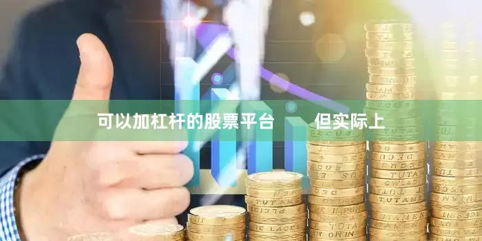 可以加杠杆的股票平台        但实际上