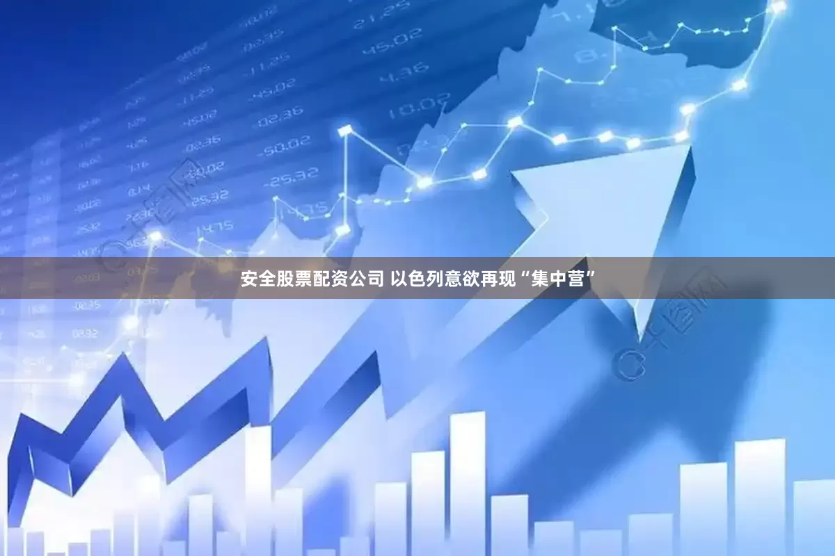 安全股票配资公司 以色列意欲再现“集中营”