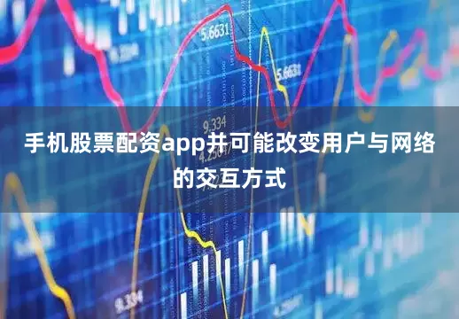 手机股票配资app并可能改变用户与网络的交互方式