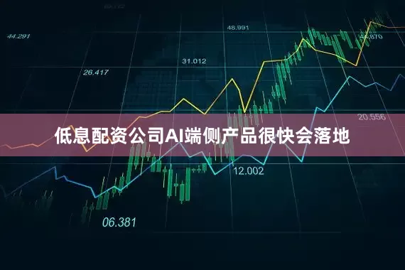 低息配资公司AI端侧产品很快会落地