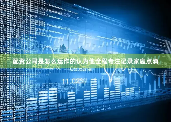 配资公司是怎么运作的认为他全程专注记录家庭点滴