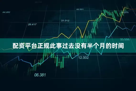 配资平台正规此事过去没有半个月的时间