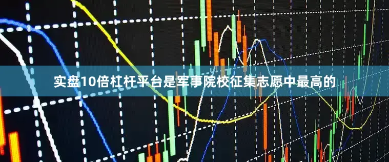 实盘10倍杠杆平台是军事院校征集志愿中最高的