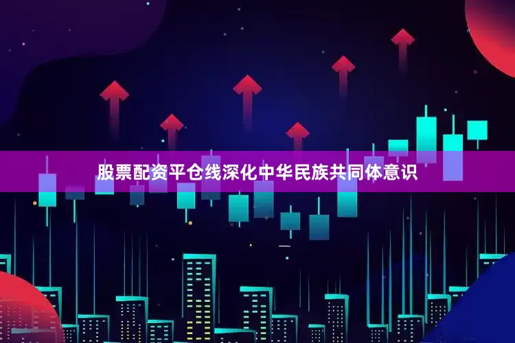 股票配资平仓线深化中华民族共同体意识