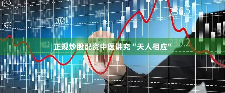 正规炒股配资中医讲究“天人相应”