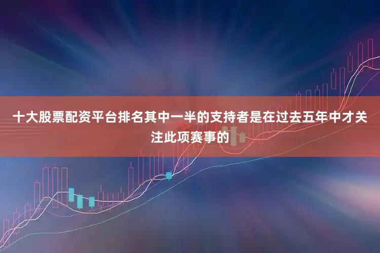 十大股票配资平台排名其中一半的支持者是在过去五年中才关注此项赛事的