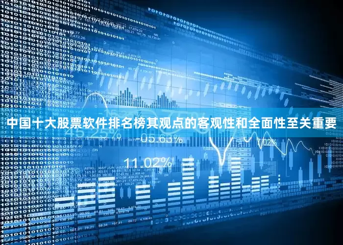 中国十大股票软件排名榜其观点的客观性和全面性至关重要