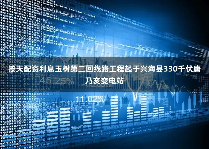 按天配资利息玉树第二回线路工程起于兴海县330千伏唐乃亥变电站