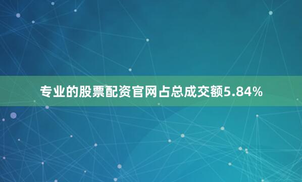 专业的股票配资官网占总成交额5.84%