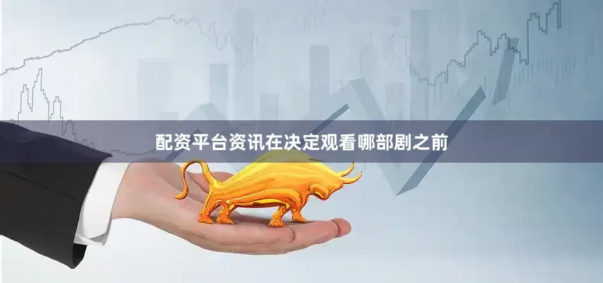 配资平台资讯在决定观看哪部剧之前