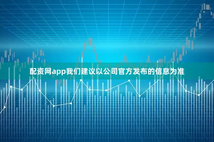 配资网app我们建议以公司官方发布的信息为准