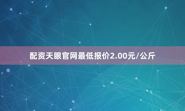 配资天眼官网最低报价2.00元/公斤