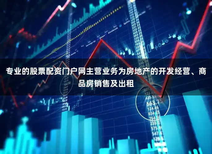 专业的股票配资门户网主营业务为房地产的开发经营、商品房销售及出租
