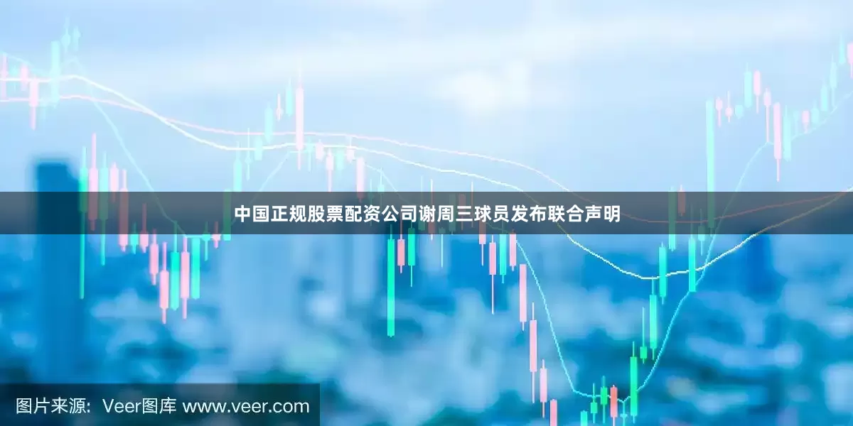 中国正规股票配资公司谢周三球员发布联合声明