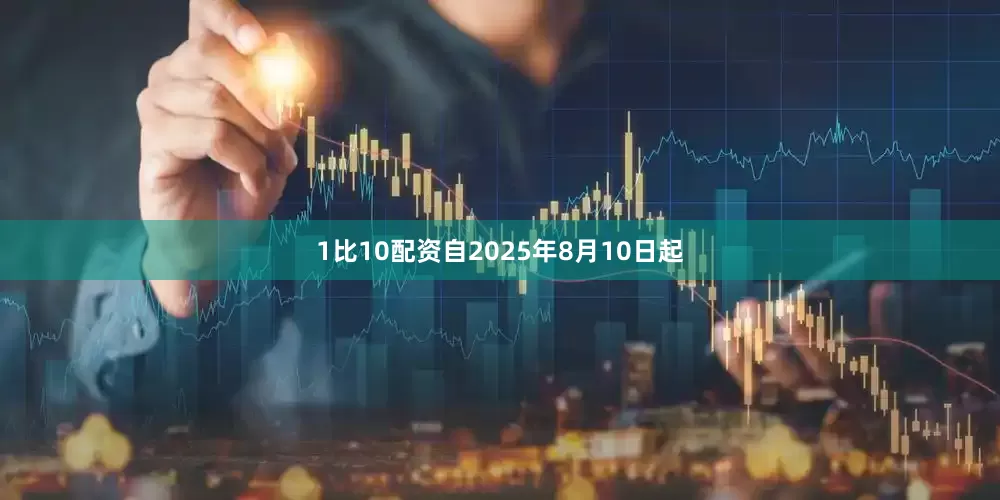 1比10配资自2025年8月10日起