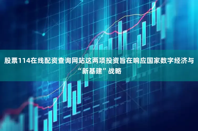 股票114在线配资查询网站这两项投资旨在响应国家数字经济与“新基建”战略