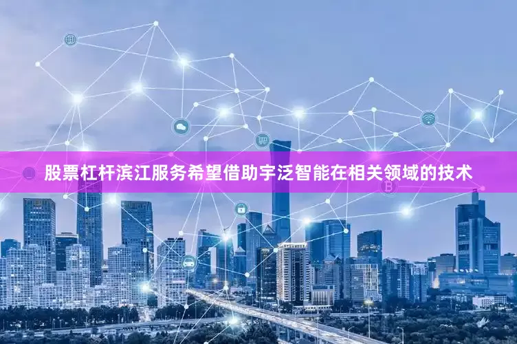 股票杠杆滨江服务希望借助宇泛智能在相关领域的技术