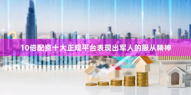 10倍配资十大正规平台表现出军人的服从精神