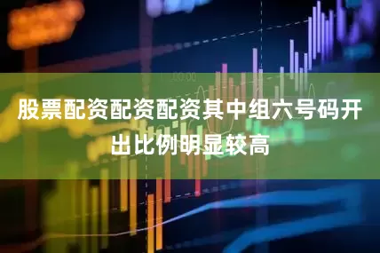 股票配资配资配资其中组六号码开出比例明显较高