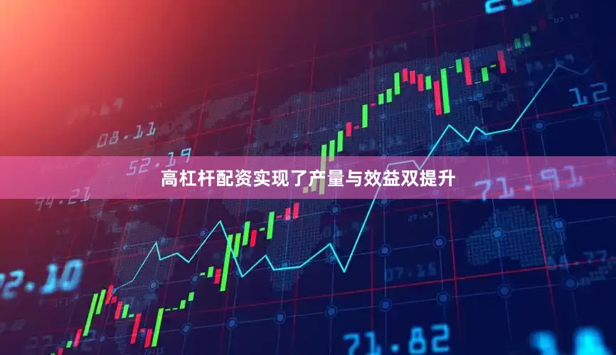 高杠杆配资实现了产量与效益双提升