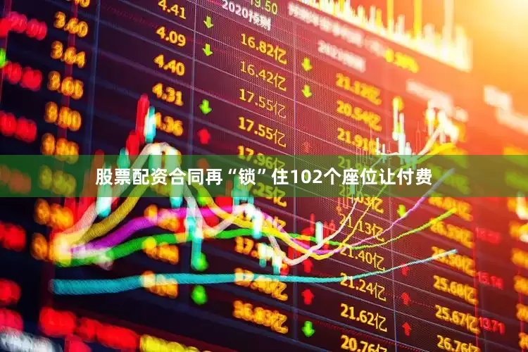 股票配资合同再“锁”住102个座位让付费