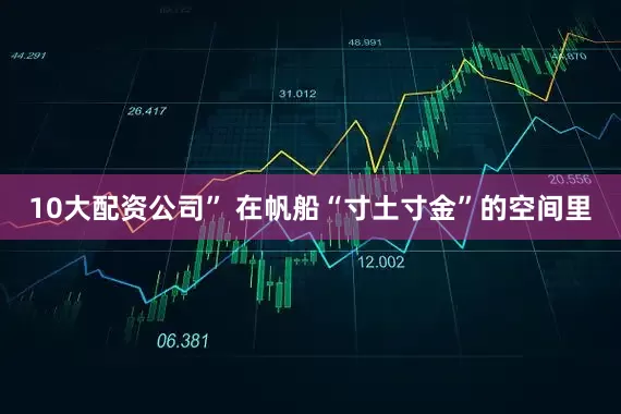 10大配资公司” 在帆船“寸土寸金”的空间里