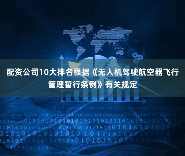 配资公司10大排名根据《无人机驾驶航空器飞行管理暂行条例》有关规定